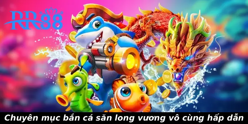 Chuyên mục bắn cá săn long vương vô cùng hấp dẫn